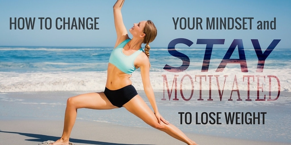 How To Change Your Mindset And Stay Motivated To Lose Weight